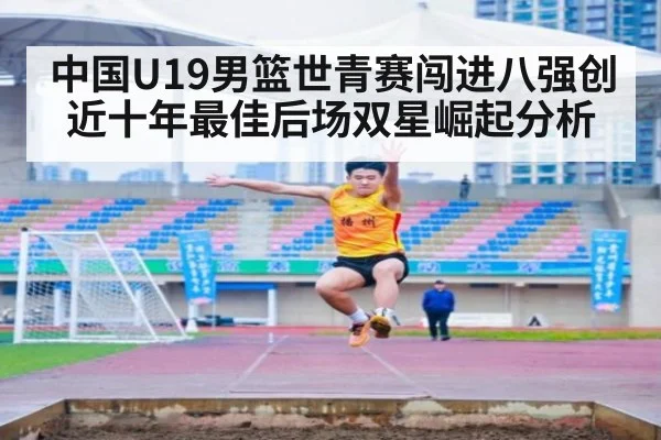 中国U19男篮世青赛闯进八强创近十年最佳后场双星崛起分析