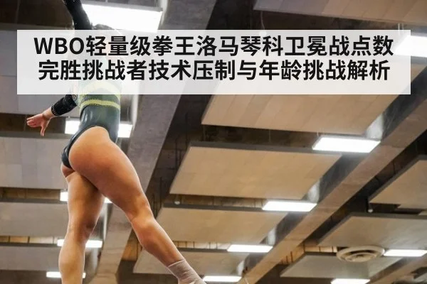 WBO轻量级拳王洛马琴科卫冕战点数完胜挑战者技术压制与年龄挑战解析