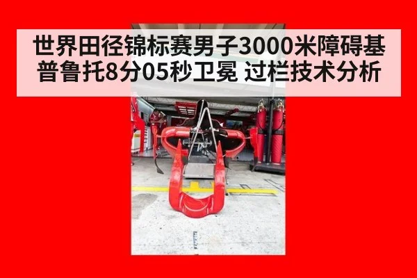 世界田径锦标赛男子3000米障碍基普鲁托8分05秒卫冕 过栏技术分析 - jiuyou