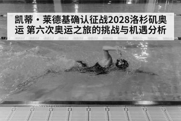 凯蒂·莱德基确认征战2028洛杉矶奥运 第六次奥运之旅的挑战与机遇分析 | jiuyou