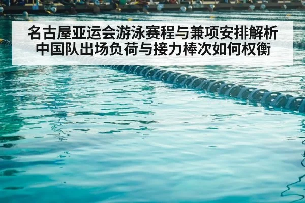 名古屋亚运会游泳赛程与兼项安排解析 中国队出场负荷与接力棒次如何权衡