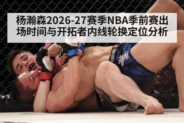 杨瀚森2026-27赛季NBA季前赛出场时间与开拓者内线轮换定位分析