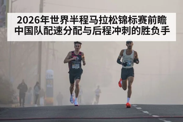 2026年世界半程马拉松锦标赛前瞻 中国队配速分配与后程冲刺的胜负手