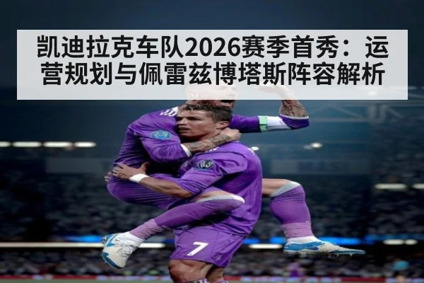 凯迪拉克车队2026赛季首秀：运营规划与佩雷兹博塔斯阵容解析